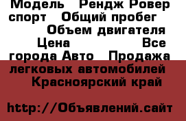  › Модель ­ Рендж Ровер спорт › Общий пробег ­ 53 400 › Объем двигателя ­ 3 › Цена ­ 2 400 000 - Все города Авто » Продажа легковых автомобилей   . Красноярский край